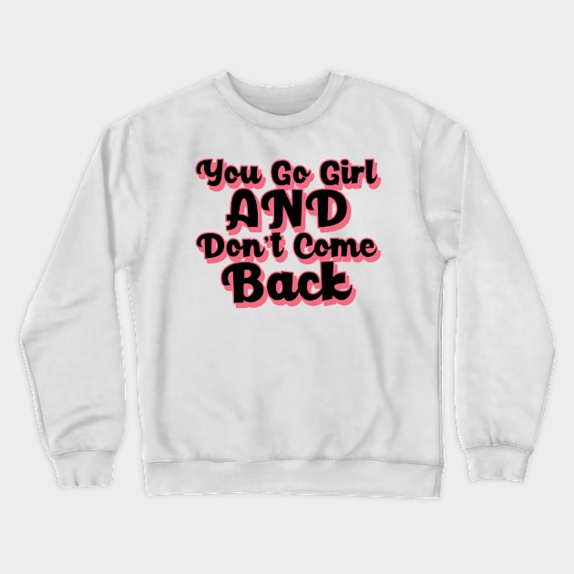 You Go Girl And Dont Come Back. Motivational Girl Power Saying. Crewneck Sweatshirt by That Cheeky Tee